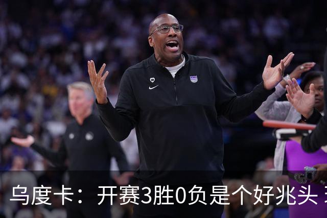 乌度卡：开赛3胜0负是个好兆头 球队引援能从容应对伤病