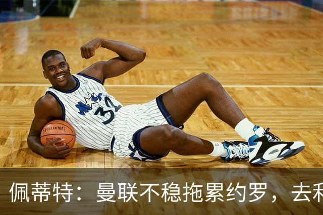 佩蒂特：曼联不稳拖累约罗，去利物浦会更好