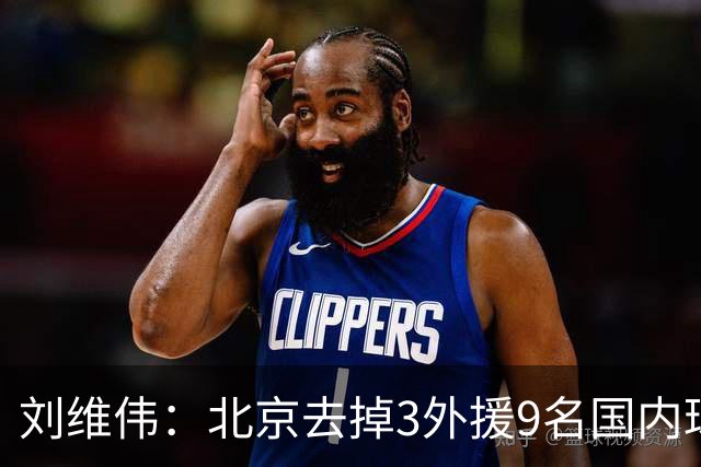 刘维伟：北京去掉3外援9名国内球员7位国手 他们今年有夺冠趋势