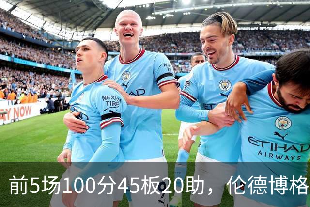 前5场100分45板20助，伦德博格创1960年以来最快纪录