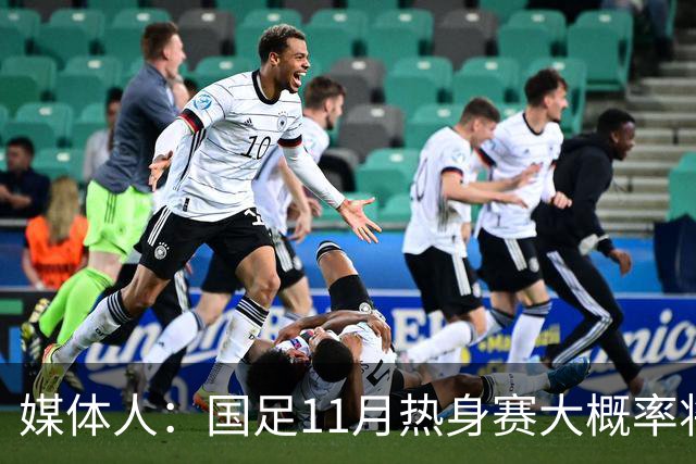 媒体人：国足11月热身赛大概率将在肇庆举行，本周末会确定