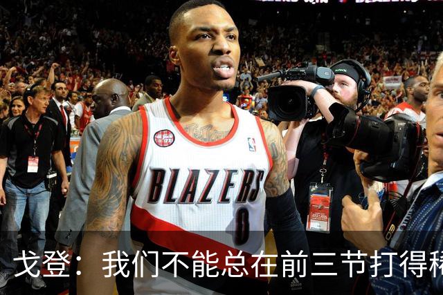 戈登：我们不能总在前三节打得稀烂 争冠球队不会让你轻易翻盘