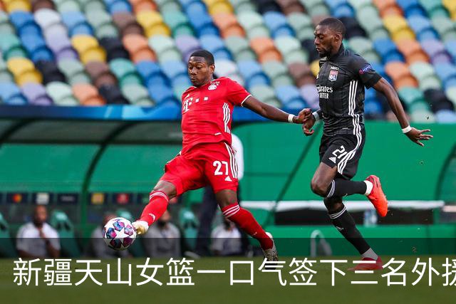 新疆天山女篮一口气签下三名外援，将出战新赛季WCBA