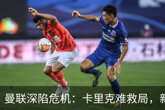 曼联深陷危机：卡里克难救局，新帅人选引热议