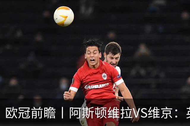 欧冠前瞻丨阿斯顿维拉VS维京：英超第二档，欧冠战力不俗