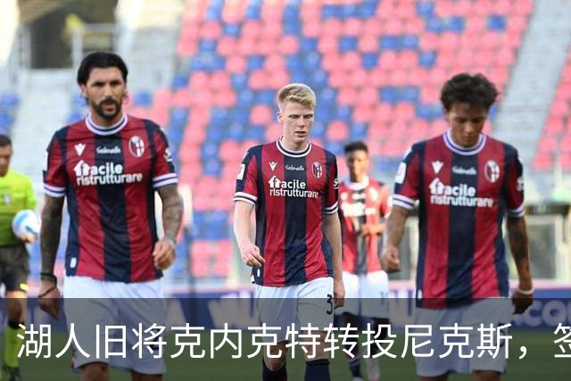 湖人旧将克内克特转投尼克斯，签双向合同