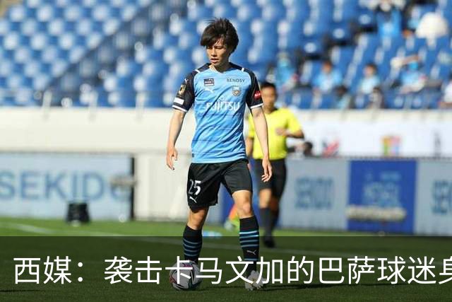 西媒：袭击卡马文加的巴萨球迷身份确认，俱乐部将予以驱逐
