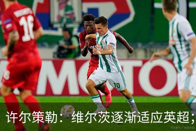 许尔策勒：维尔茨逐渐适应英超；我们去安菲尔德是为了赢球