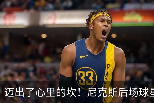 迈出了心里的坎！尼克斯后场球星豪取38分率队逐渐走出开局低谷？
