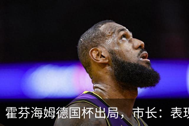 霍芬海姆德国杯出局，市长：表现提升，相信球队能踢好