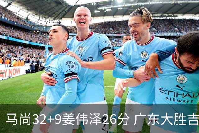 马尚32+9姜伟泽26分 广东大胜吉林斩获5连胜