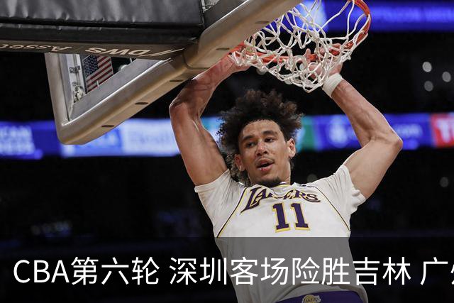 CBA第六轮 深圳客场险胜吉林 广州主场不敌山西