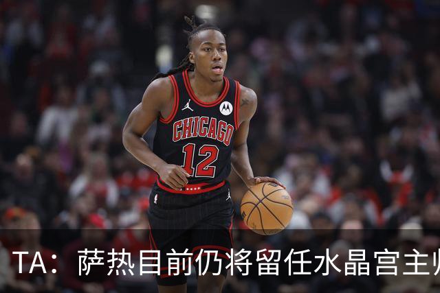 TA：萨热目前仍将留任水晶宫主帅，俱乐部短期内无意换帅